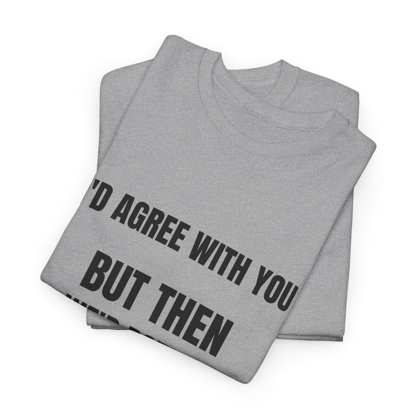 I''d agree with you - Unisex Heavy Cotton Tee