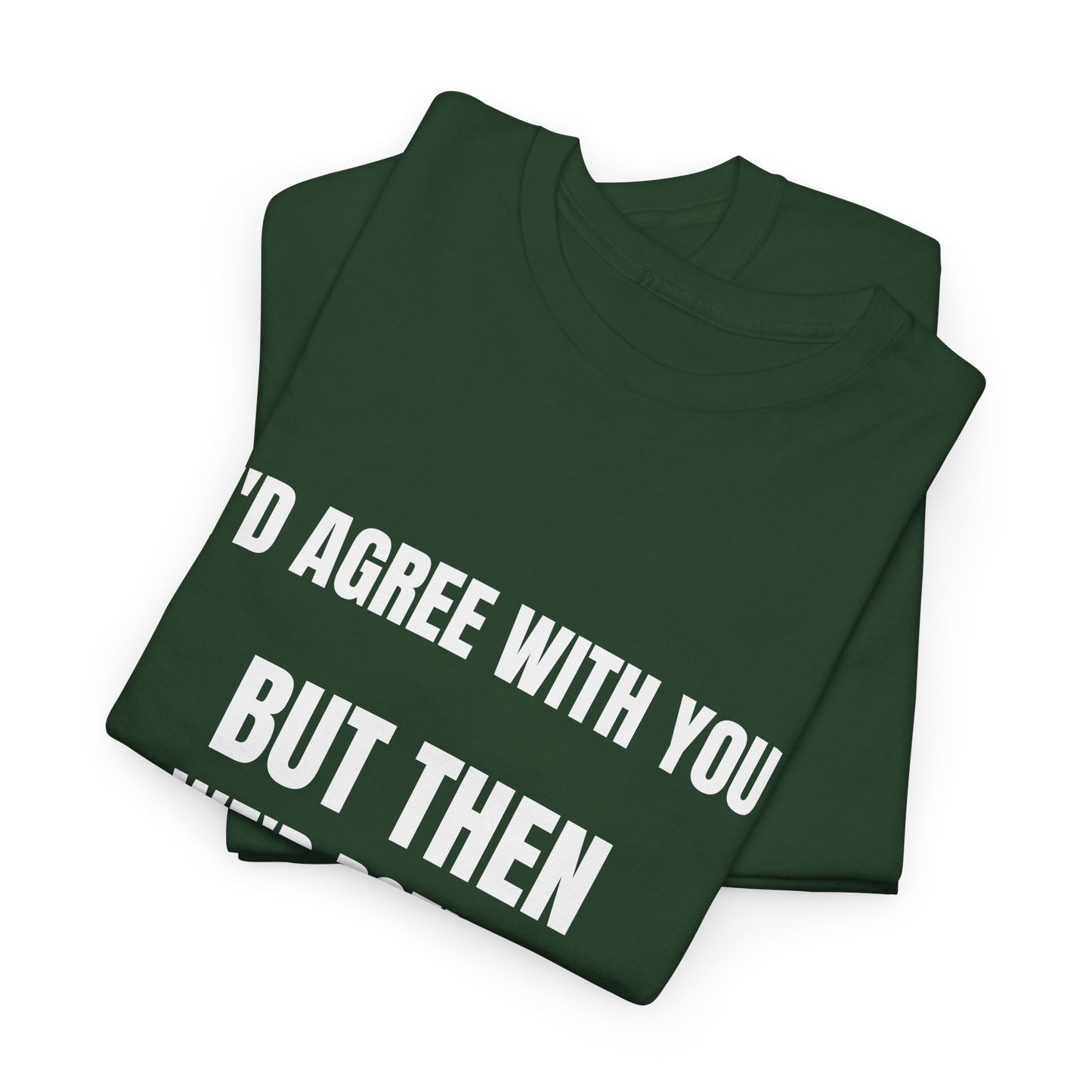 I''d agree with you - Unisex Heavy Cotton Tee