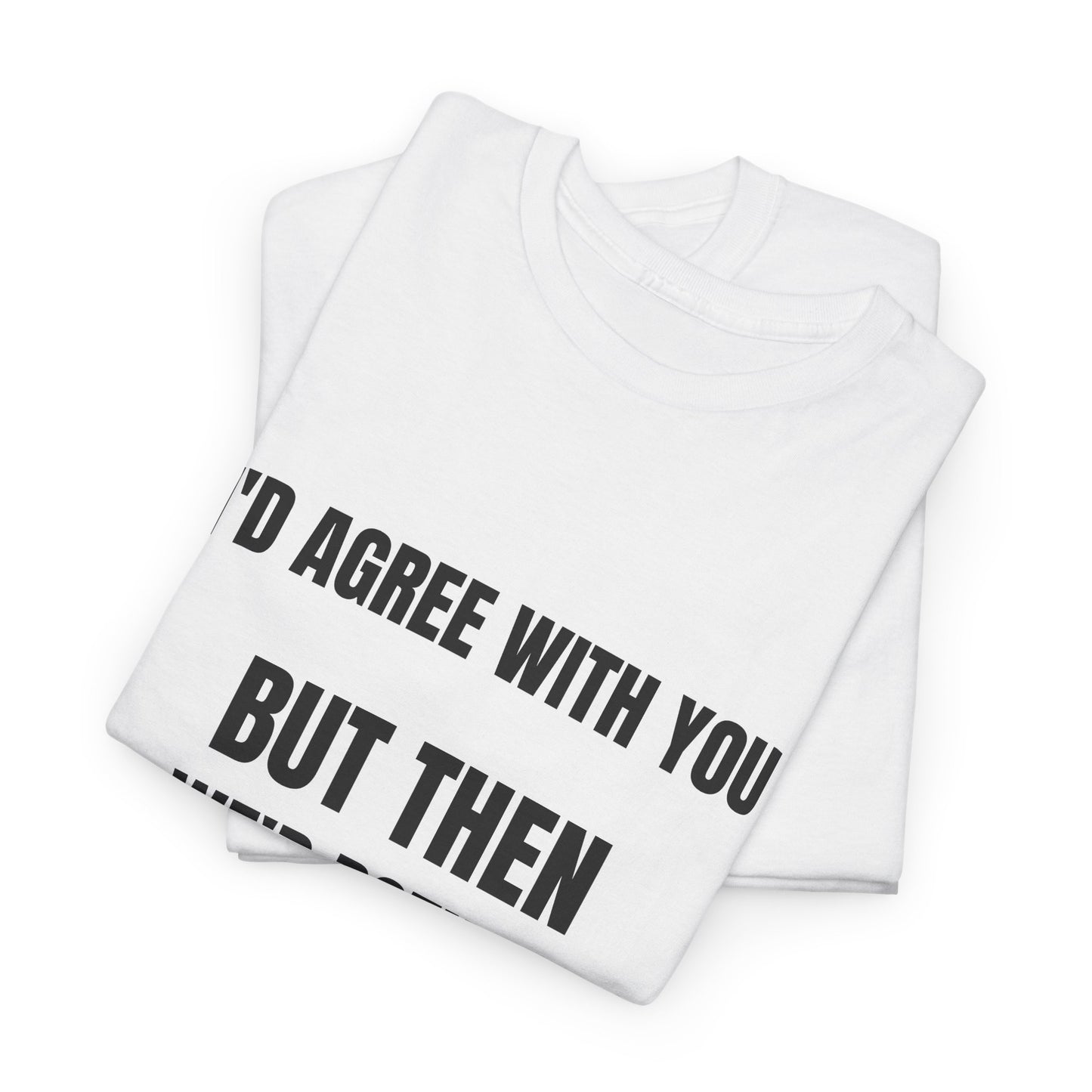 I''d agree with you - Unisex Heavy Cotton Tee