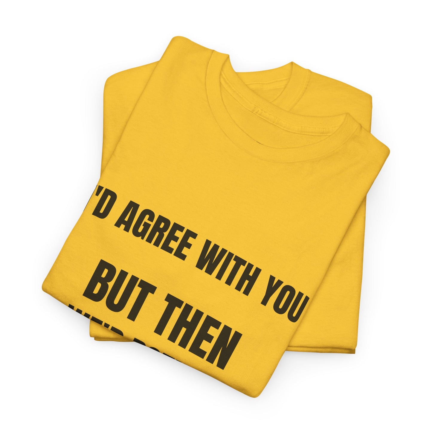 I''d agree with you - Unisex Heavy Cotton Tee